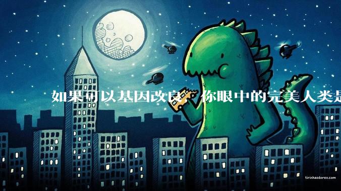 如果可以基因改良，你眼中的完美人类是什么样的？