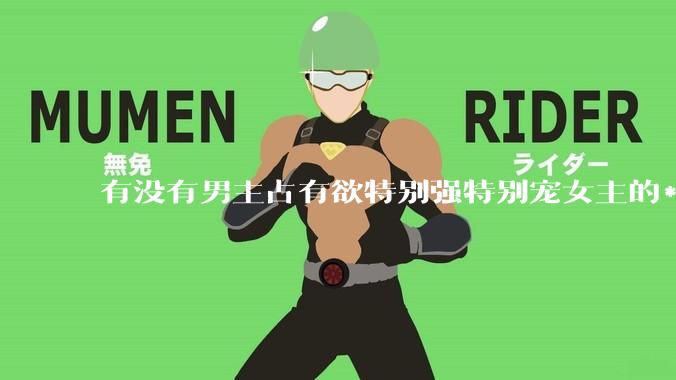 有没有男主占有欲特别强特别宠女主的***！！！？